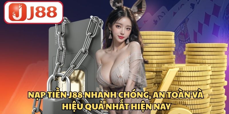 Nạp Tiền J88 Nhanh Chóng, An Toàn Và Hiệu Quả Nhất Hiện Nay