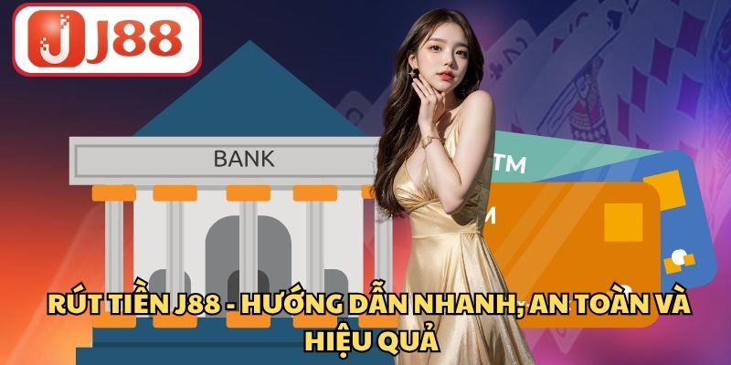 Rút Tiền J88 - Hướng Dẫn Nhanh, An Toàn Và Hiệu Quả