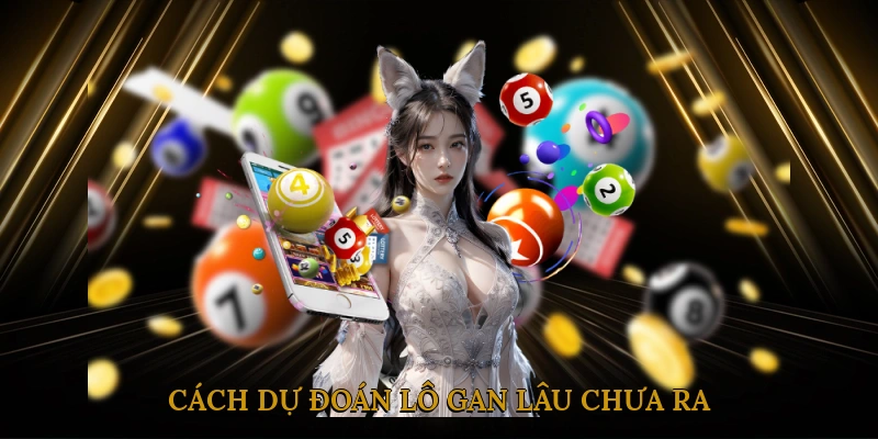 Cách Dự Đoán Lô Gan Lâu Chưa Ra