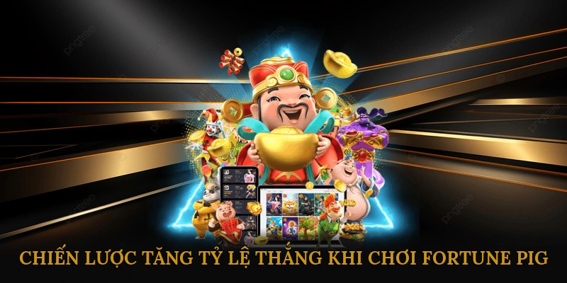 Mẹo và chiến lược tăng tỷ lệ thắng khi chơi Fortune Pig