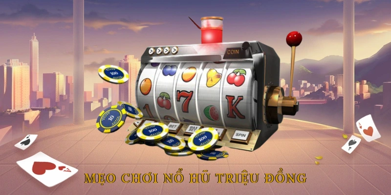 Mẹo Chơi Nổ Hũ Triệu Đồng Giúp Tăng Tỷ Lệ Trúng