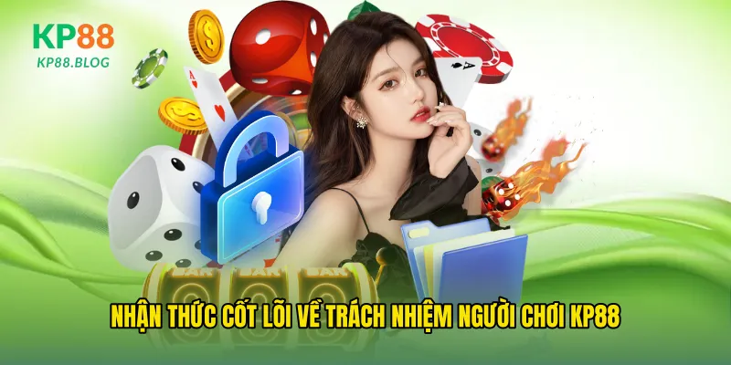 Nhận thức cốt lõi về trách nhiệm người chơi kp88